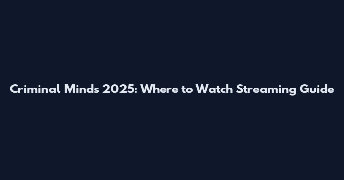 Criminal Minds 2025: Where to Watch Streaming Guide