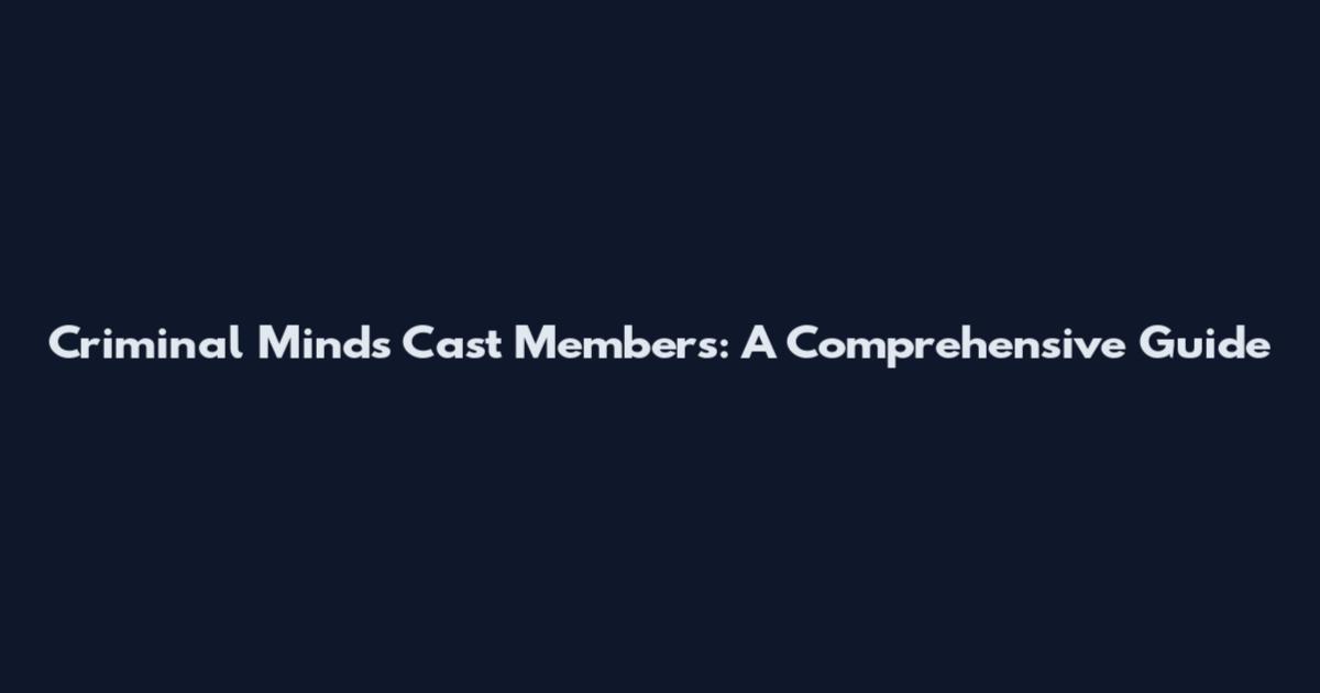 Criminal Minds Cast Members: A Comprehensive Guide