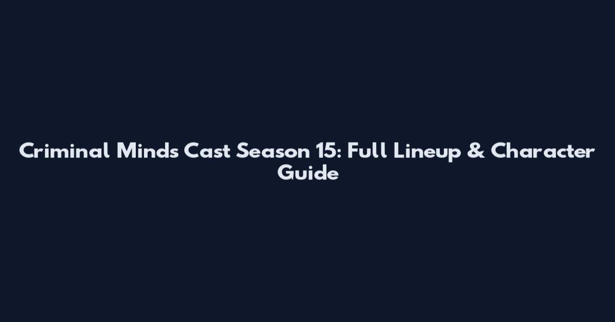 Criminal Minds Cast Season 15: Full Lineup & Character Guide