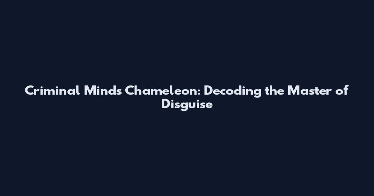 Criminal Minds Chameleon: Decoding the Master of Disguise