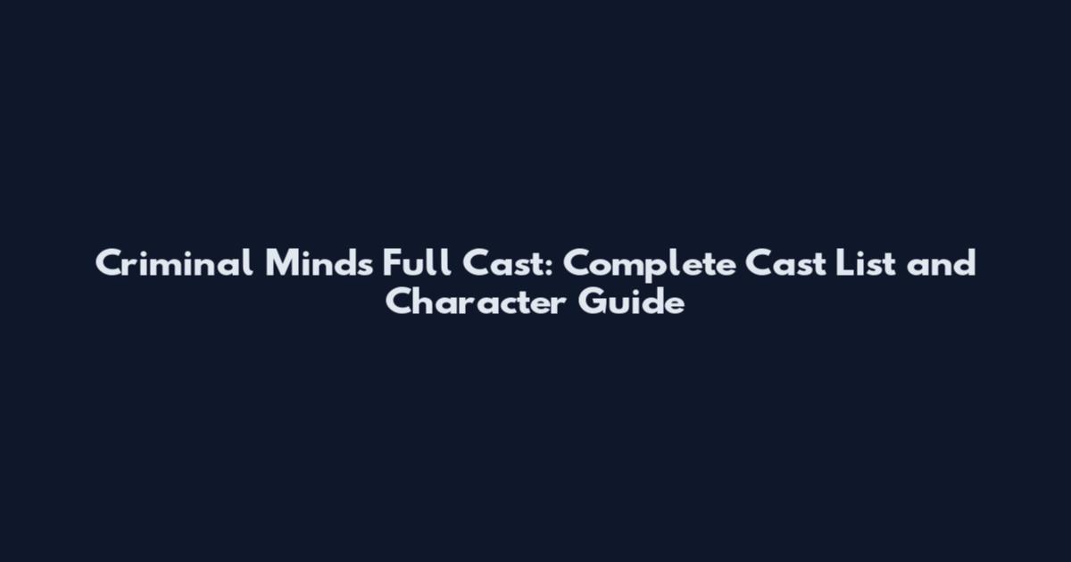 Criminal Minds Full Cast: Complete Cast List and Character Guide