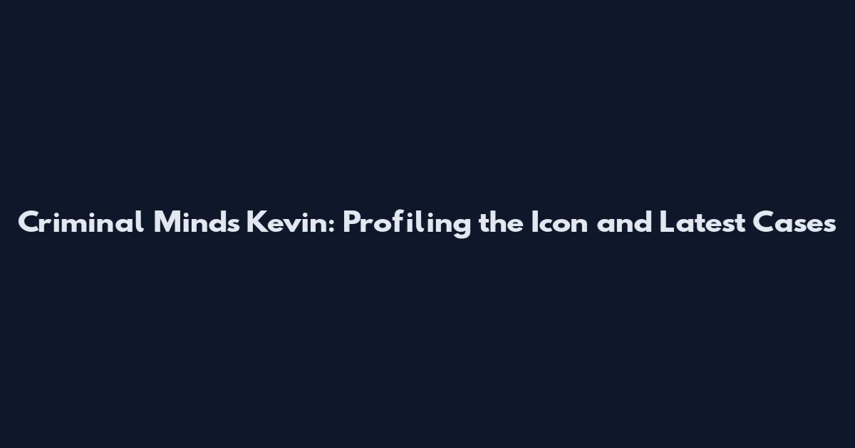Criminal Minds Kevin: Profiling the Icon and Latest Cases