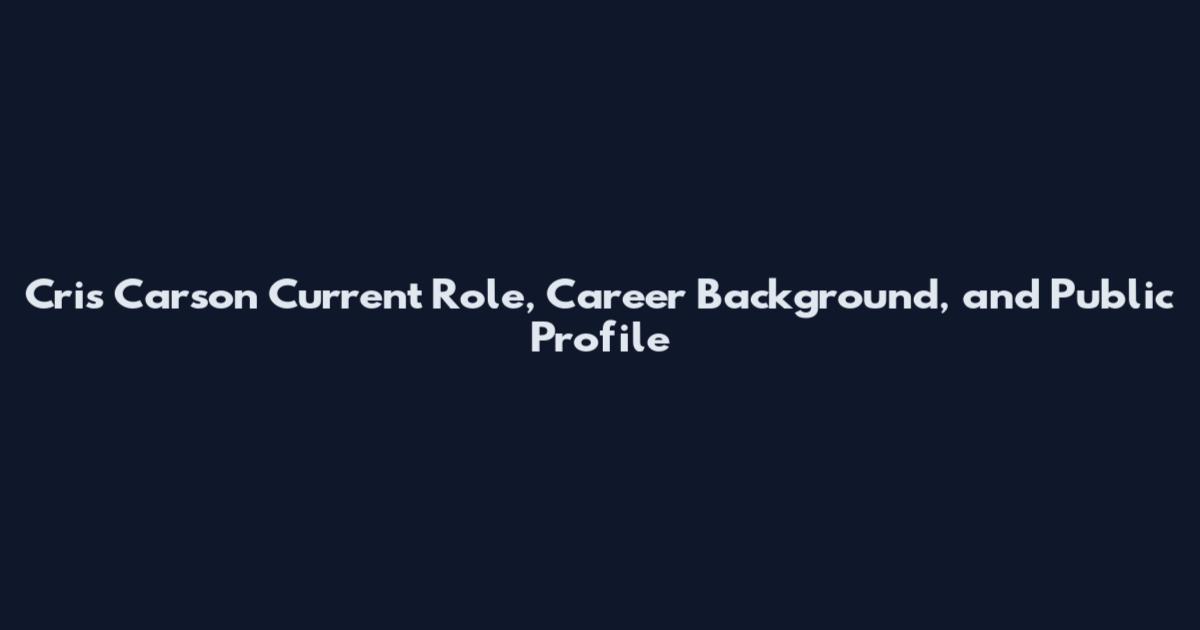 Cris Carson Current Role, Career Background, and Public Profile