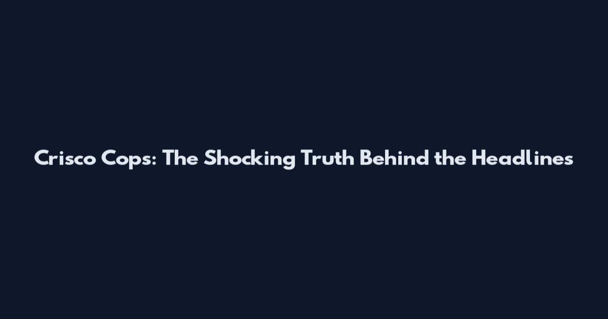 Crisco Cops: The Shocking Truth Behind the Headlines
