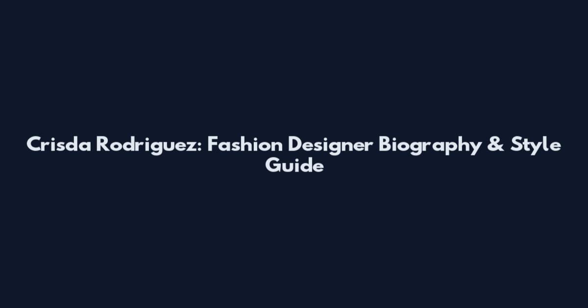Crisda Rodriguez: Fashion Designer Biography & Style Guide