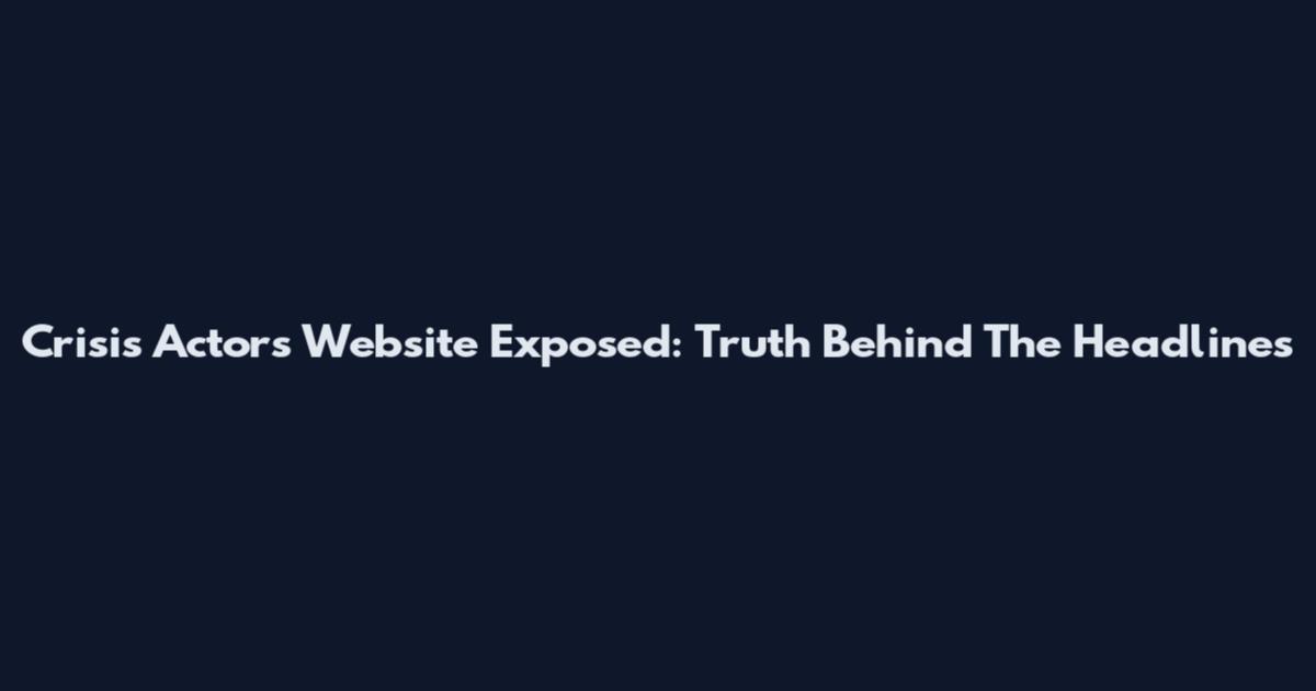 Crisis Actors Website Exposed: Truth Behind The Headlines