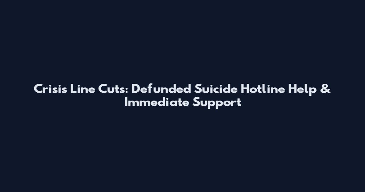 Crisis Line Cuts: Defunded Suicide Hotline Help & Immediate Support