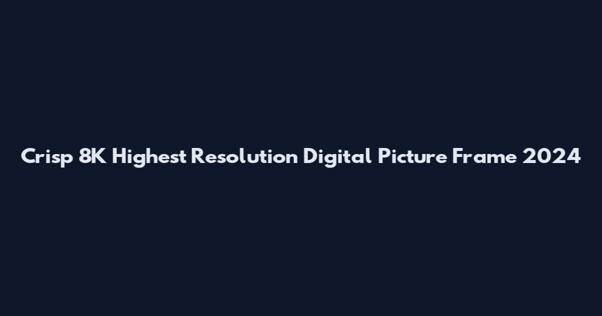 Crisp 8K Highest Resolution Digital Picture Frame 2024