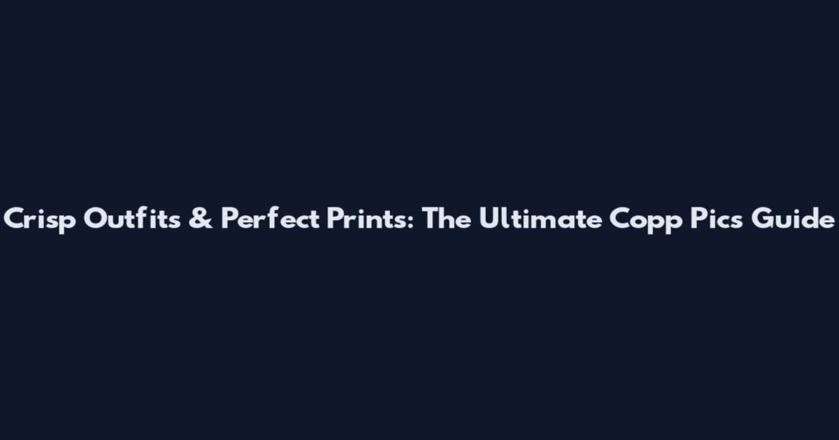 Crisp Outfits & Perfect Prints: The Ultimate Copp Pics Guide