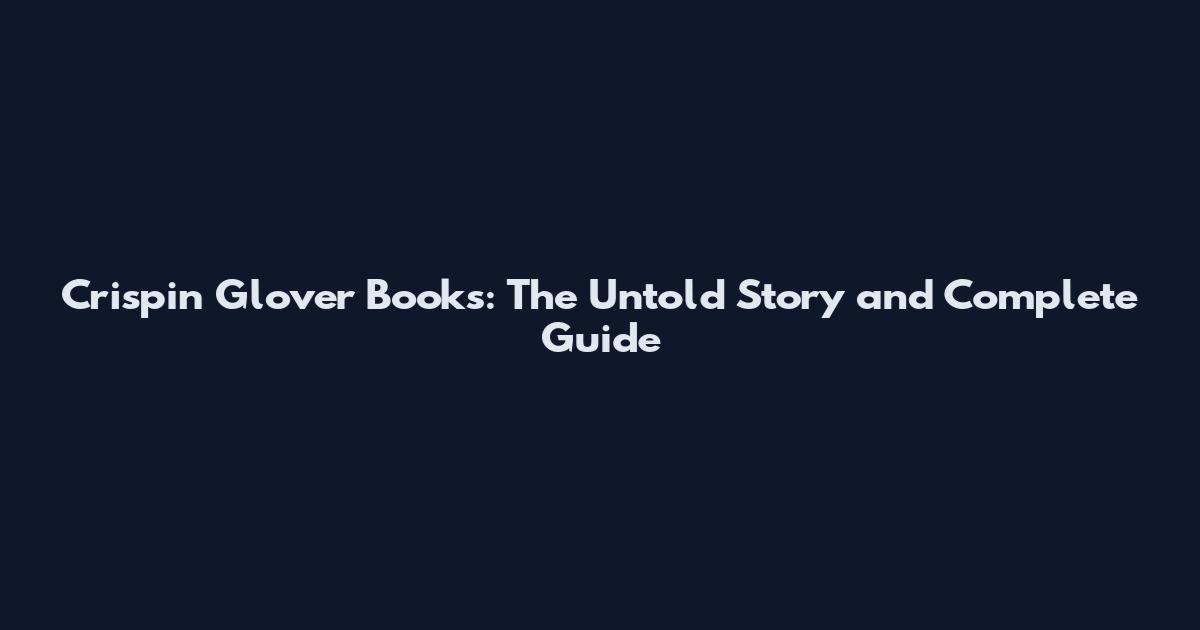 Crispin Glover Books: The Untold Story and Complete Guide