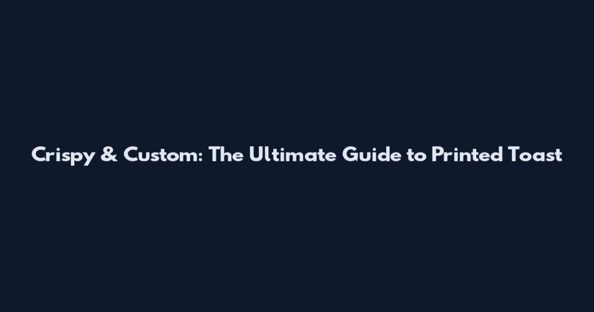 Crispy & Custom: The Ultimate Guide to Printed Toast