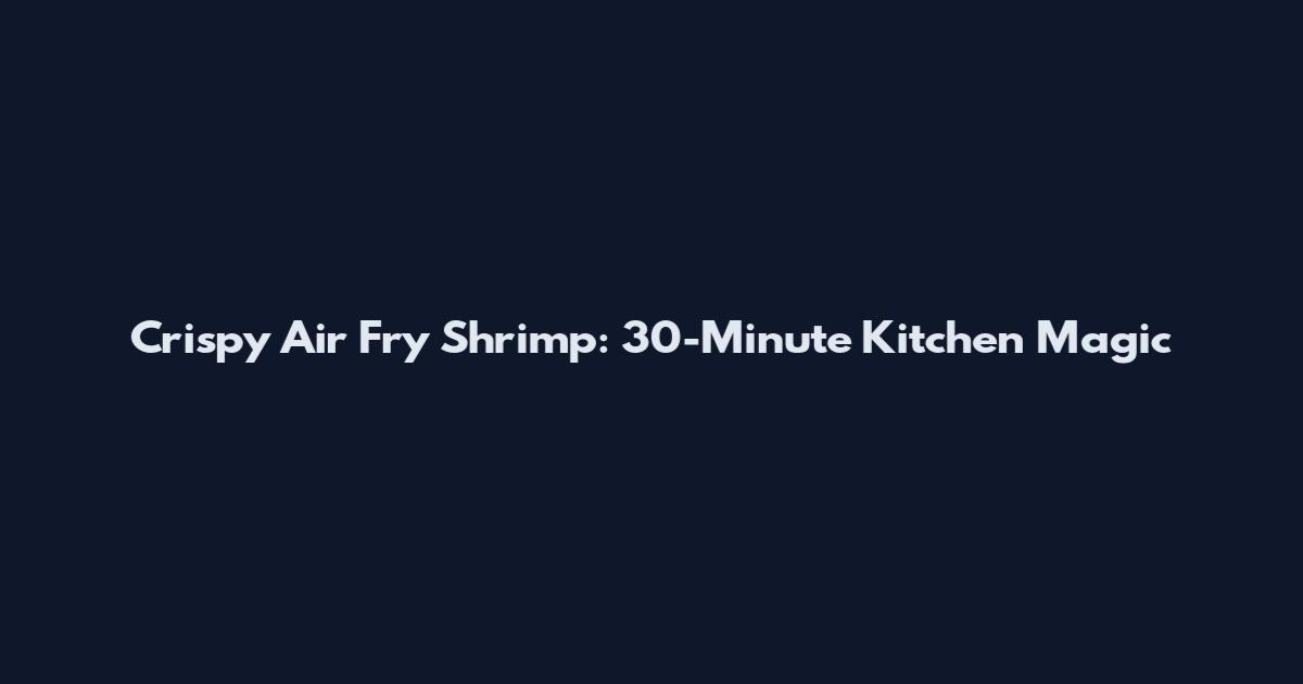 Crispy Air Fry Shrimp: 30-Minute Kitchen Magic