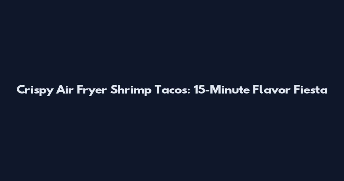 Crispy Air Fryer Shrimp Tacos: 15-Minute Flavor Fiesta
