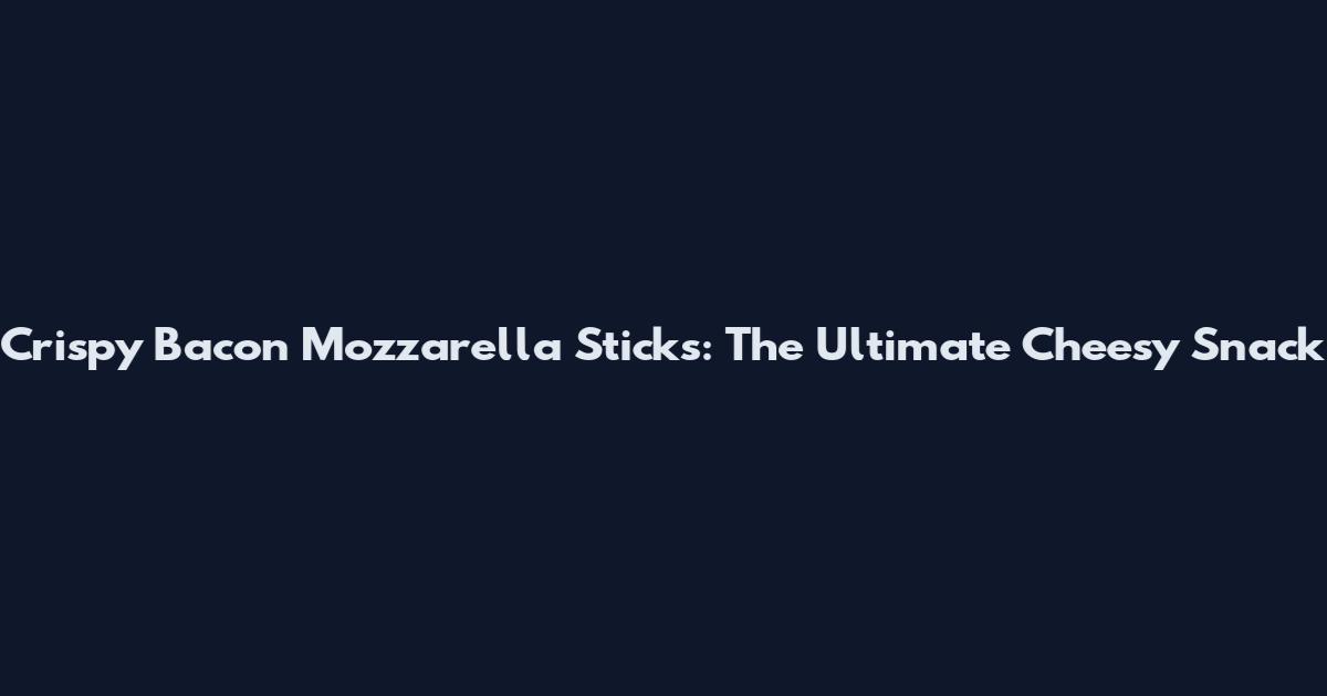 Crispy Bacon Mozzarella Sticks: The Ultimate Cheesy Snack