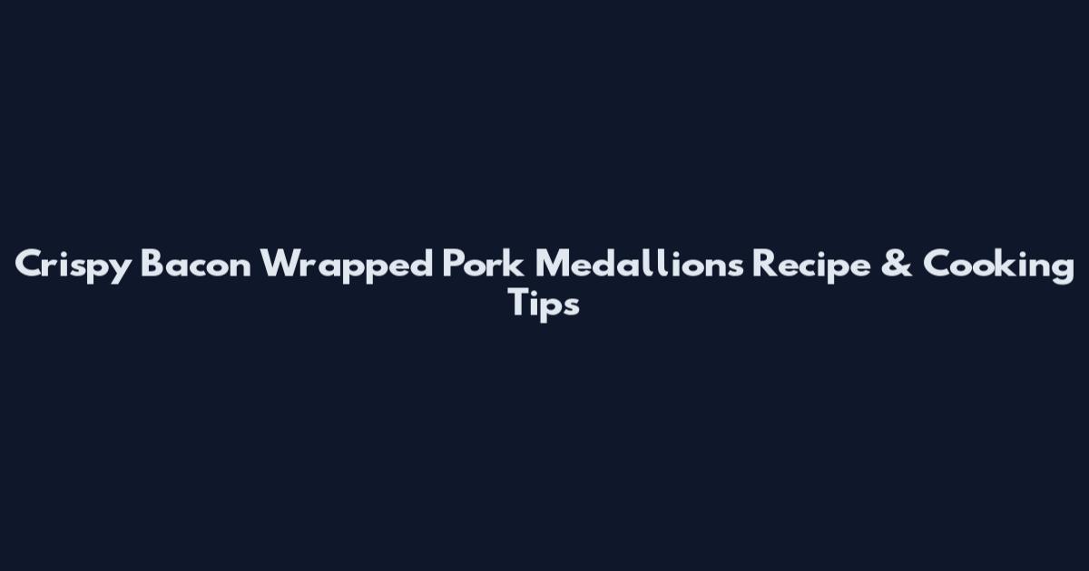 Crispy Bacon Wrapped Pork Medallions Recipe & Cooking Tips