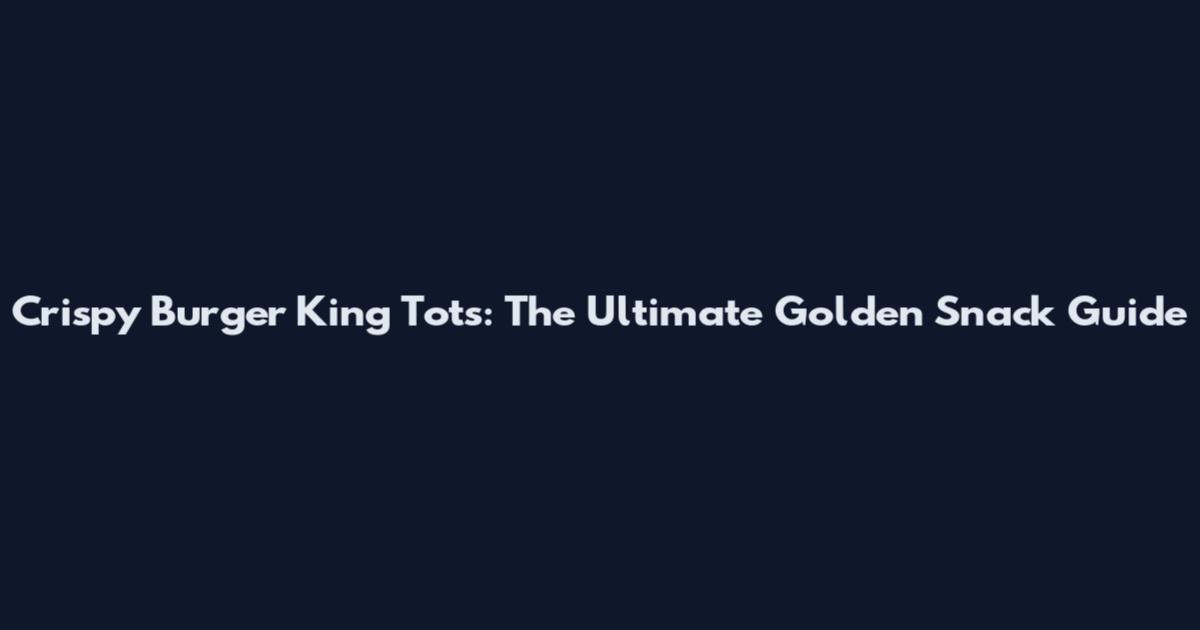 Crispy Burger King Tots: The Ultimate Golden Snack Guide