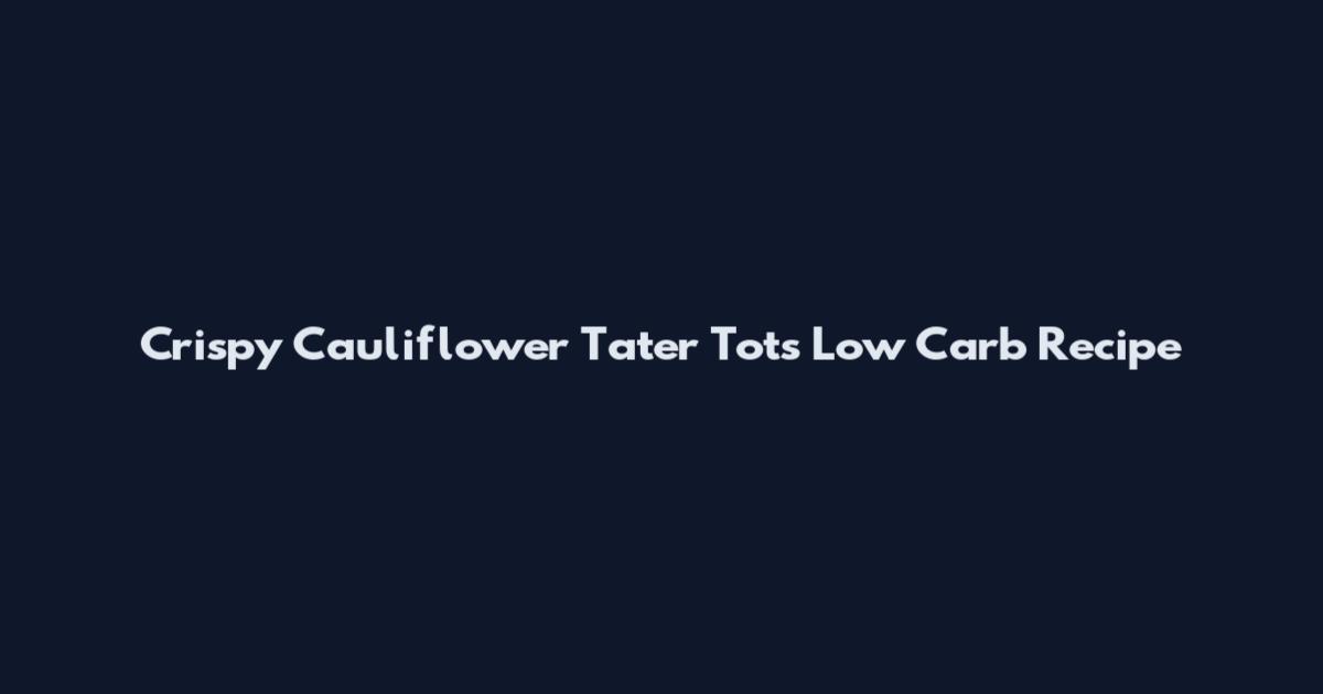 Crispy Cauliflower Tater Tots Low Carb Recipe