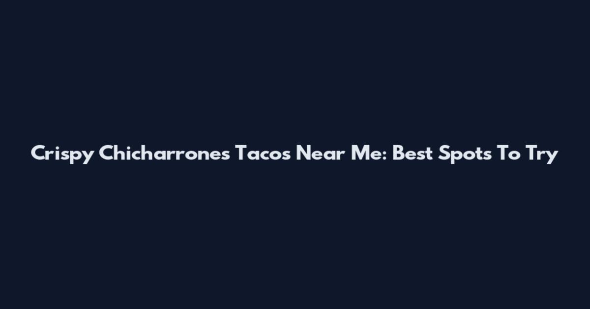 Crispy Chicharrones Tacos Near Me: Best Spots To Try