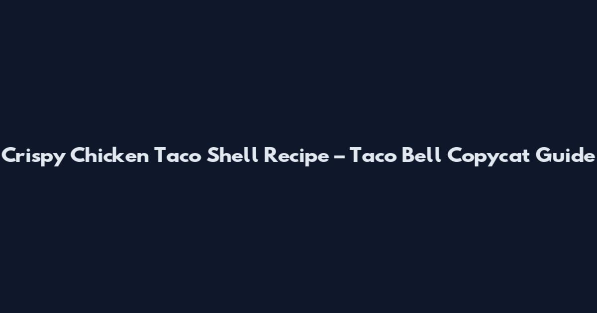 Crispy Chicken Taco Shell Recipe – Taco Bell Copycat Guide