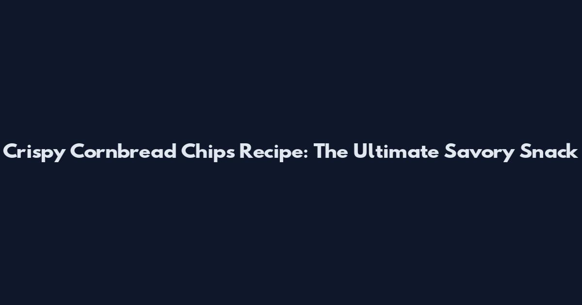 Crispy Cornbread Chips Recipe: The Ultimate Savory Snack