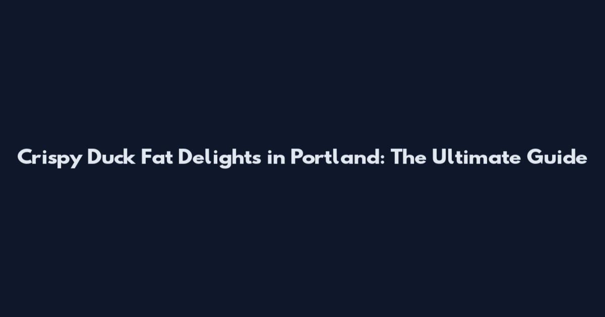 Crispy Duck Fat Delights in Portland: The Ultimate Guide