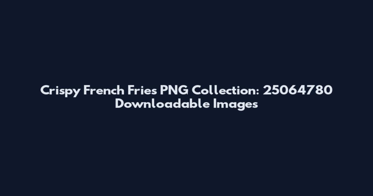Crispy French Fries PNG Collection: 25064780 Downloadable Images