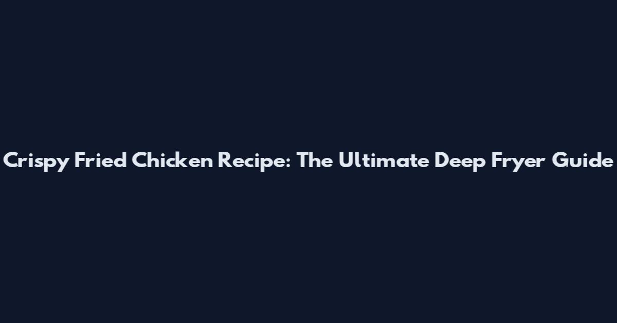 Crispy Fried Chicken Recipe: The Ultimate Deep Fryer Guide