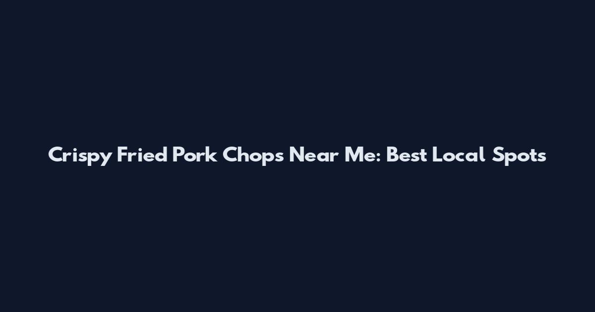 Crispy Fried Pork Chops Near Me: Best Local Spots