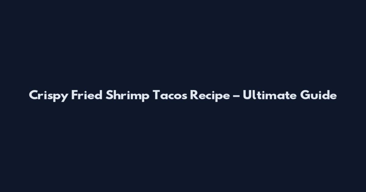 Crispy Fried Shrimp Tacos Recipe – Ultimate Guide