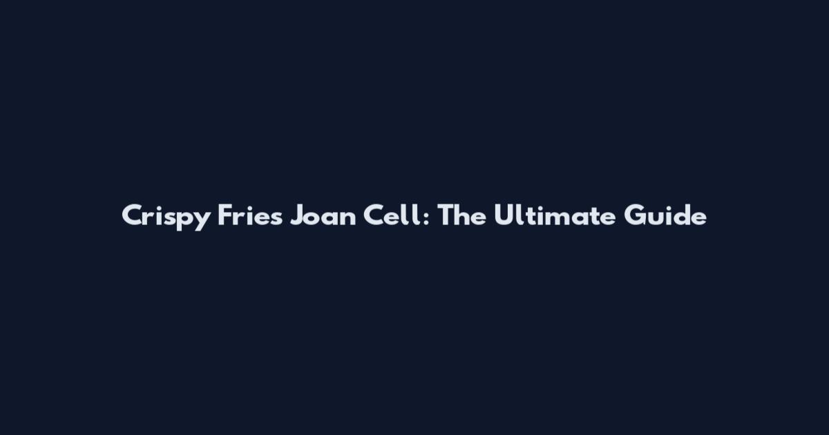 Crispy Fries Joan Cell: The Ultimate Guide