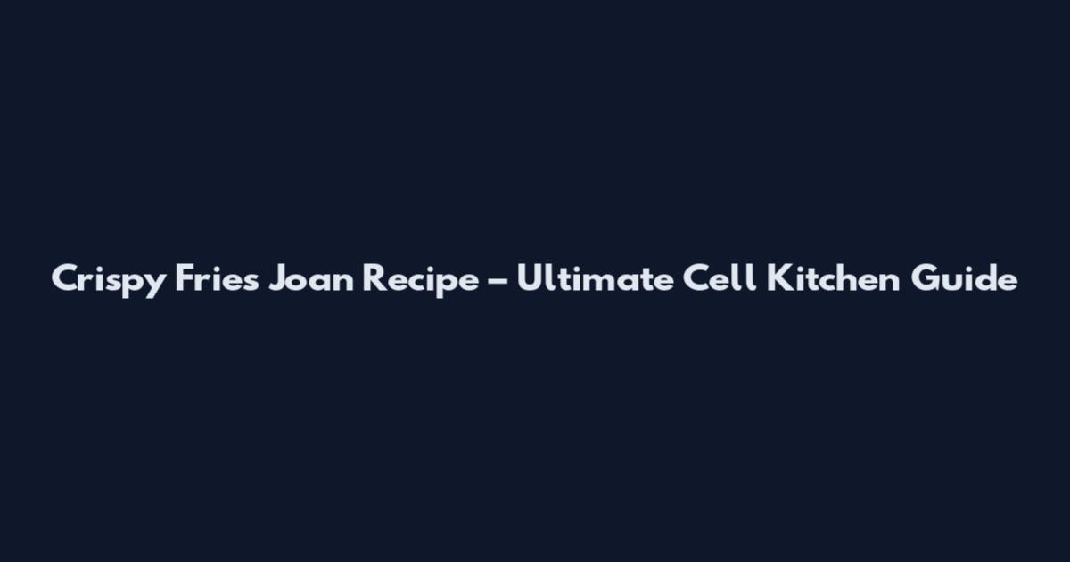 Crispy Fries Joan Recipe – Ultimate Cell Kitchen Guide