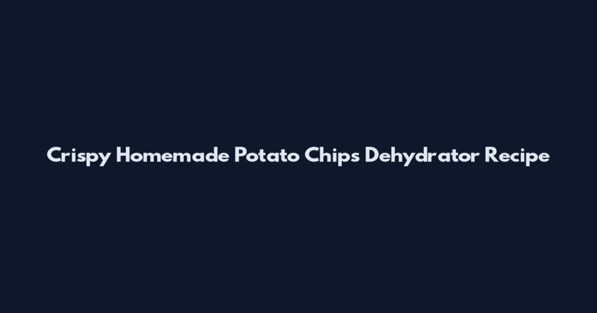 Crispy Homemade Potato Chips Dehydrator Recipe