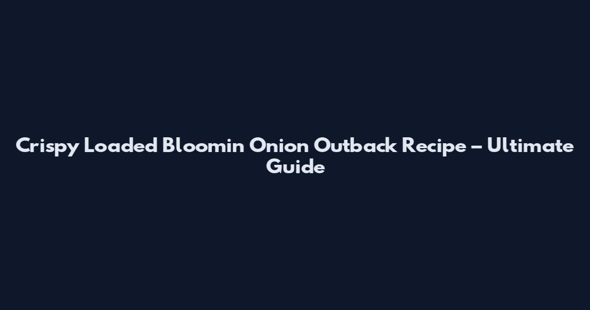 Crispy Loaded Bloomin Onion Outback Recipe – Ultimate Guide