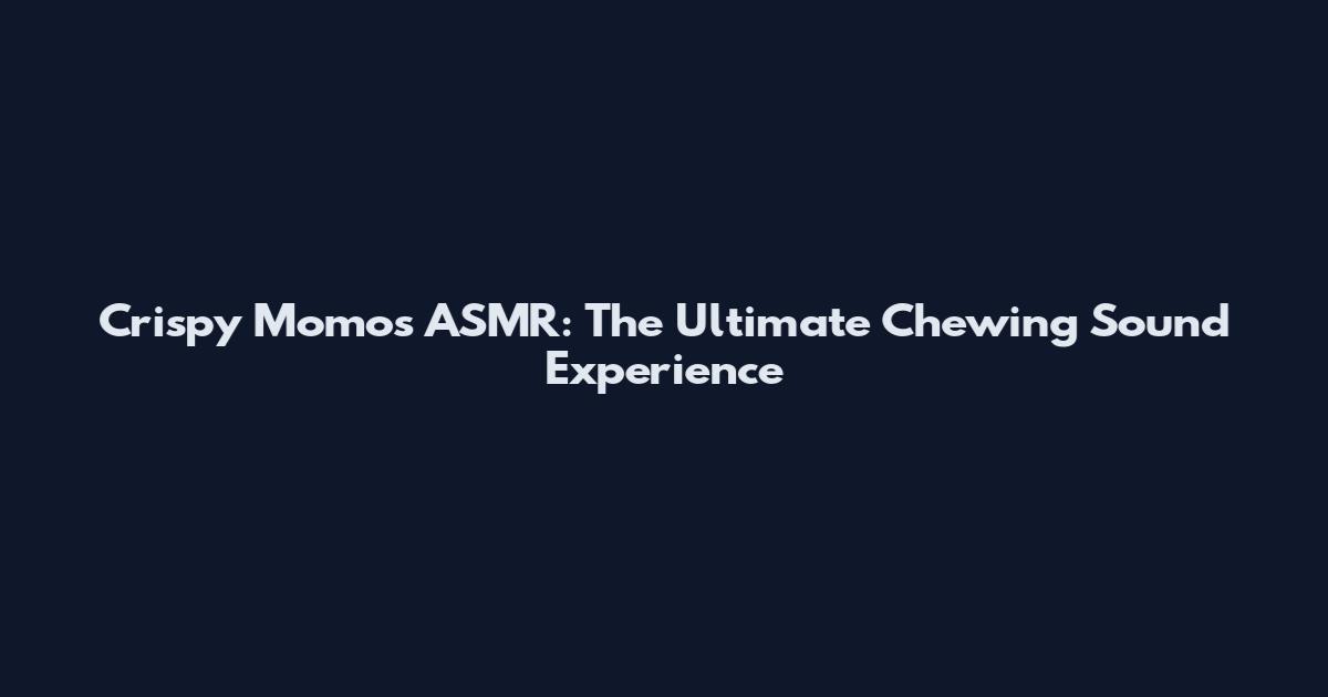 Crispy Momos ASMR: The Ultimate Chewing Sound Experience