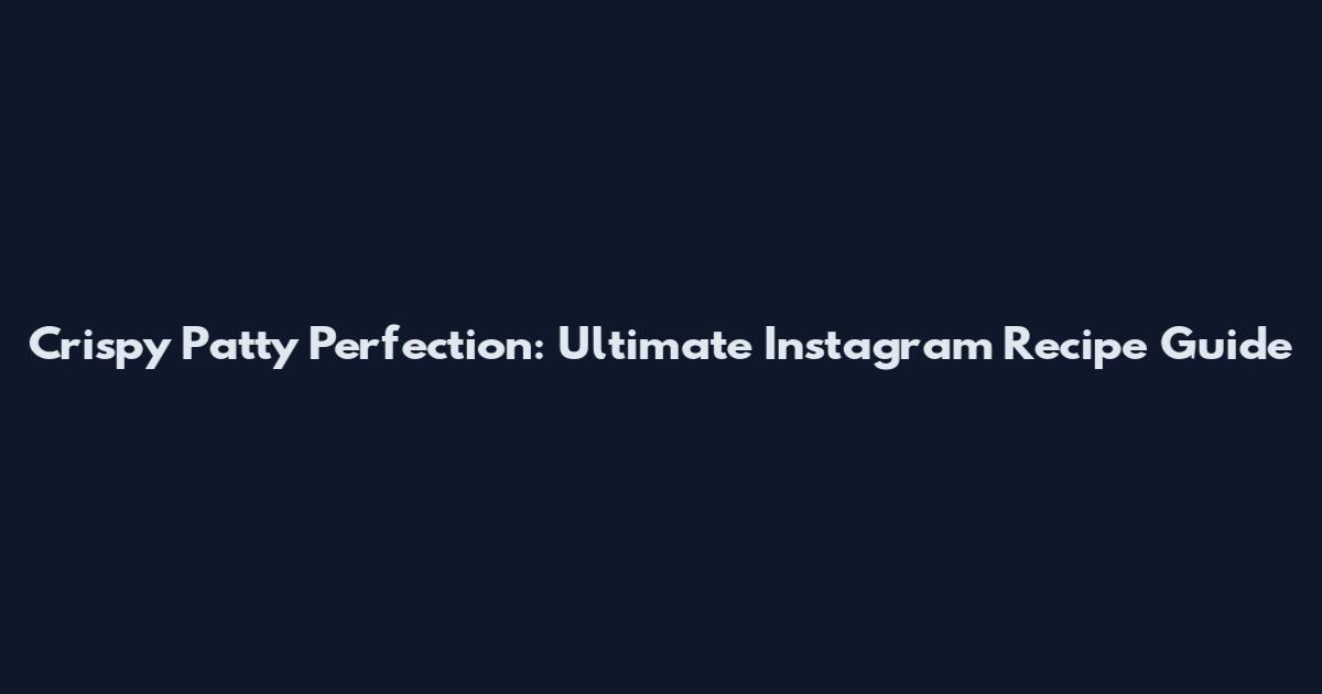 Crispy Patty Perfection: Ultimate Instagram Recipe Guide