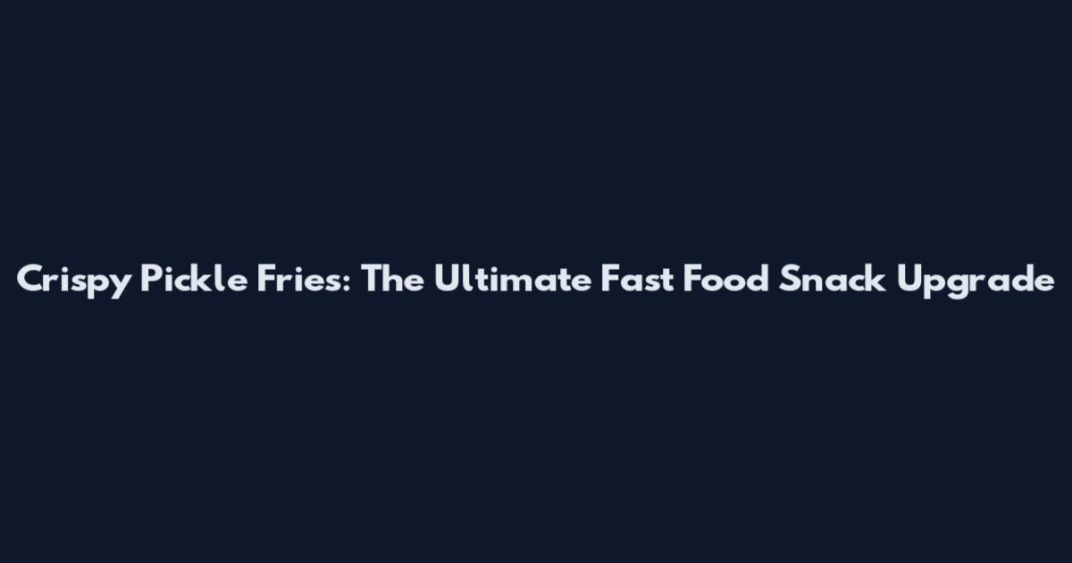 Crispy Pickle Fries: The Ultimate Fast Food Snack Upgrade