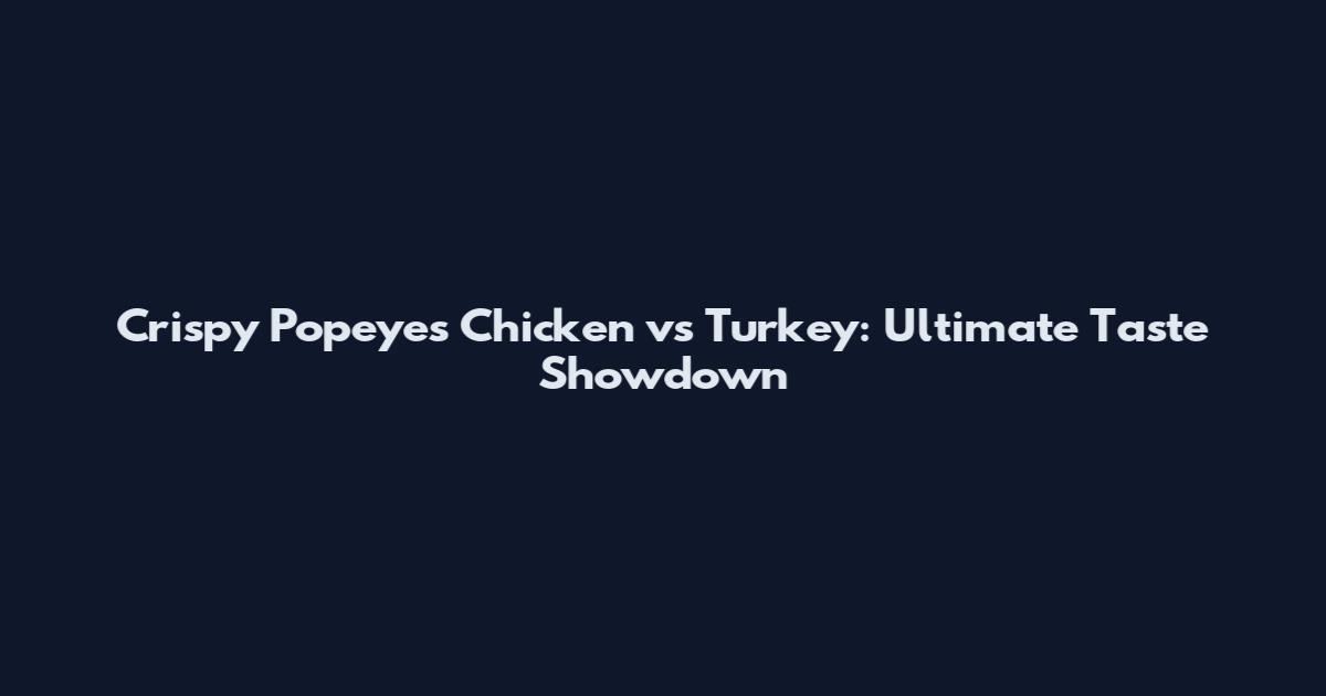 Crispy Popeyes Chicken vs Turkey: Ultimate Taste Showdown