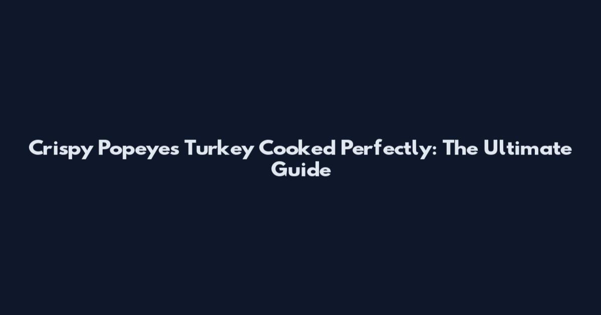 Crispy Popeyes Turkey Cooked Perfectly: The Ultimate Guide