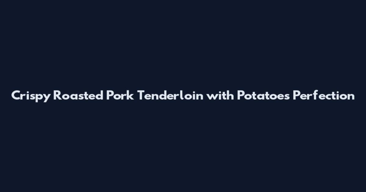 Crispy Roasted Pork Tenderloin with Potatoes Perfection