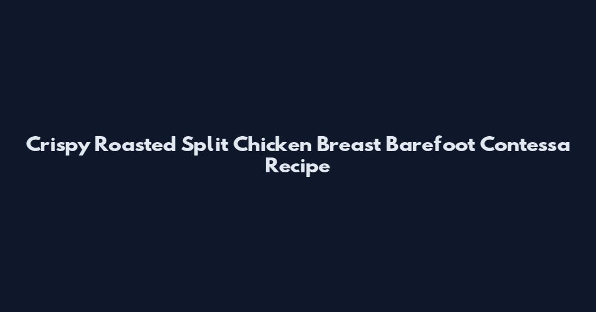 Crispy Roasted Split Chicken Breast Barefoot Contessa Recipe