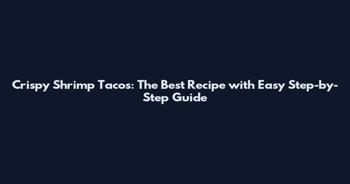 Crispy Shrimp Tacos: The Best Recipe with Easy Step-by-Step Guide