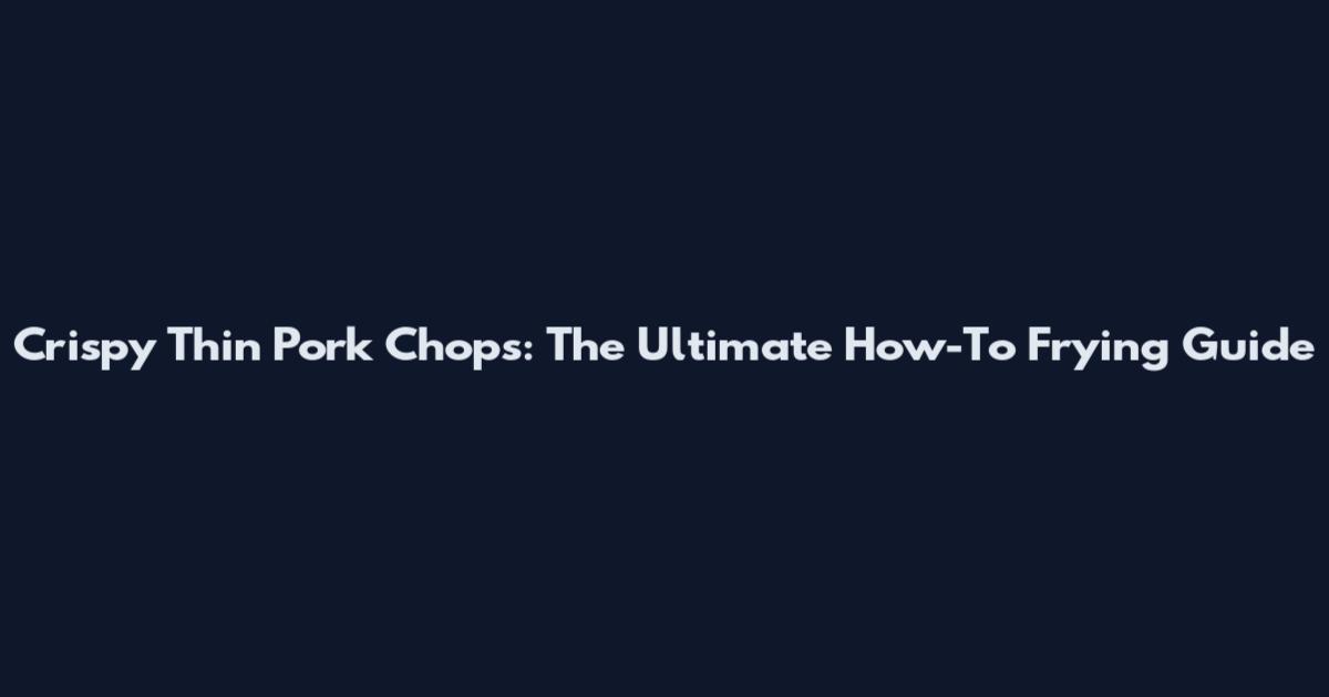 Crispy Thin Pork Chops: The Ultimate How-To Frying Guide