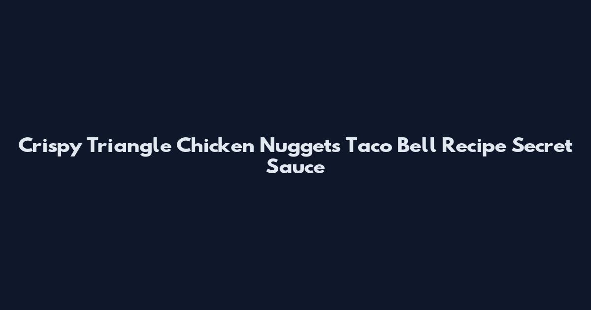 Crispy Triangle Chicken Nuggets Taco Bell Recipe Secret Sauce