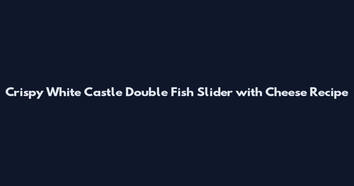 Crispy White Castle Double Fish Slider with Cheese Recipe