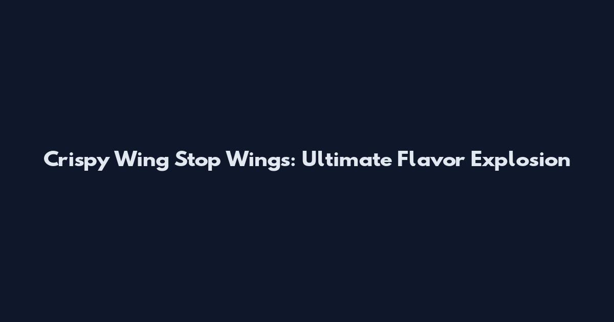 Crispy Wing Stop Wings: Ultimate Flavor Explosion