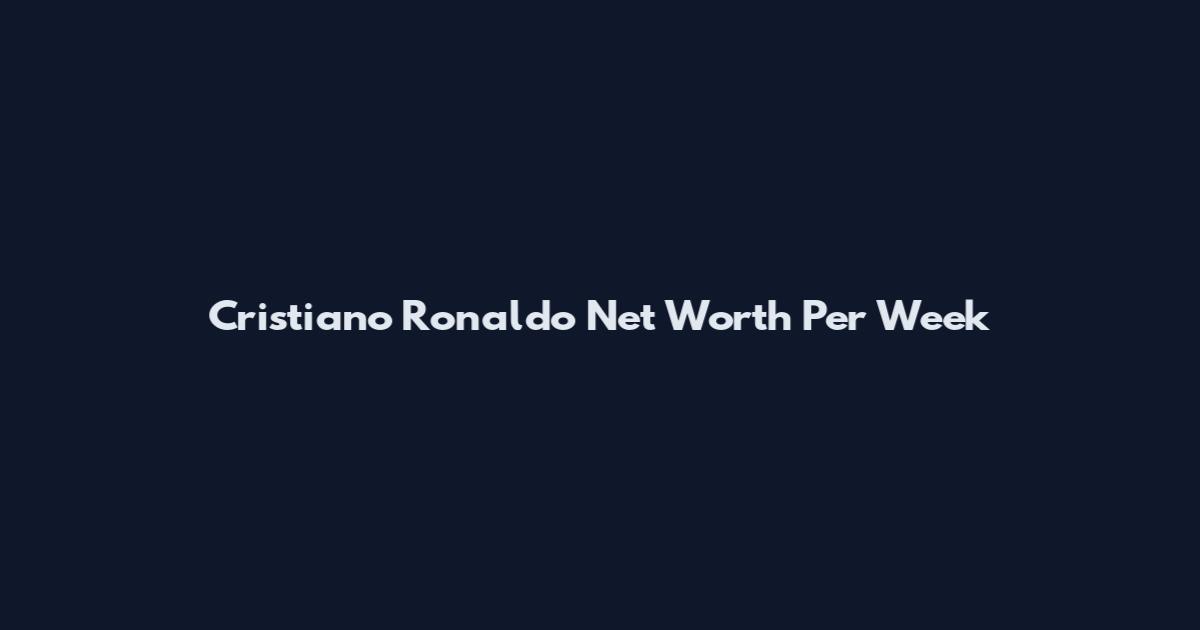 Cristiano Ronaldo Net Worth Per Week