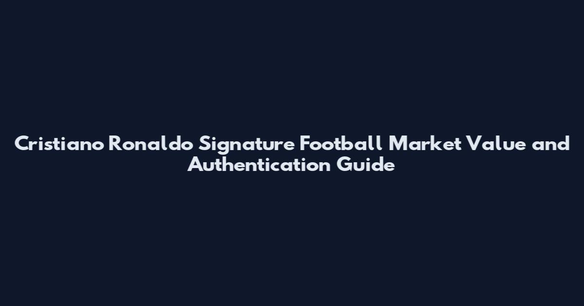 Cristiano Ronaldo Signature Football Market Value and Authentication Guide