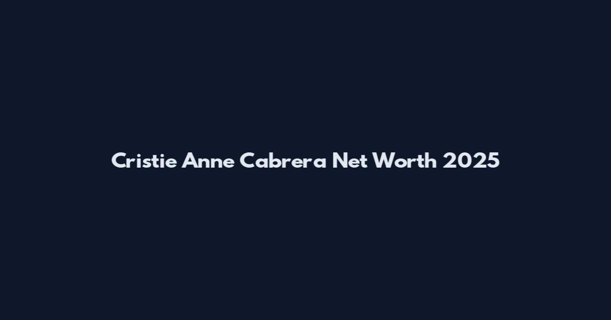 Cristie Anne Cabrera Net Worth 2025