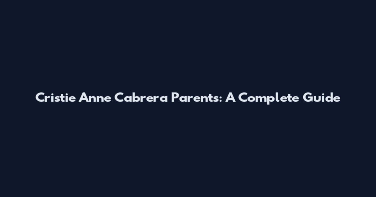 Cristie Anne Cabrera Parents: A Complete Guide