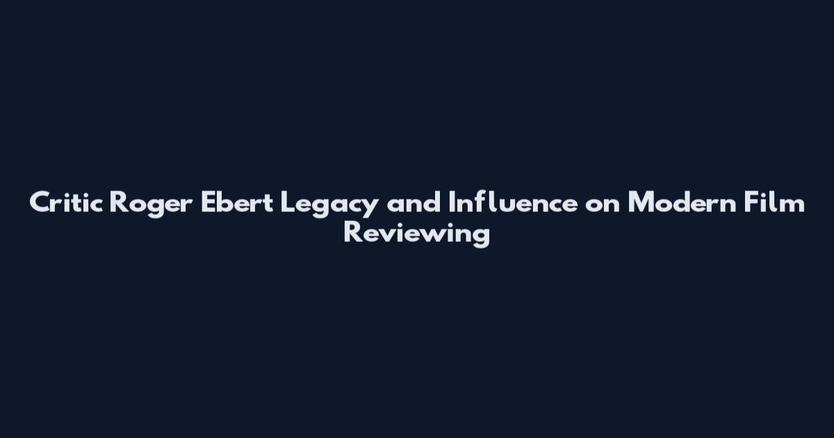 Critic Roger Ebert Legacy and Influence on Modern Film Reviewing